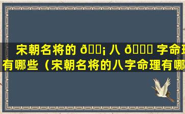 宋朝名将的 🐡 八 🐕 字命理有哪些（宋朝名将的八字命理有哪些特征）